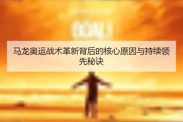 马龙奥运战术革新背后的核心原因与持续领先秘诀